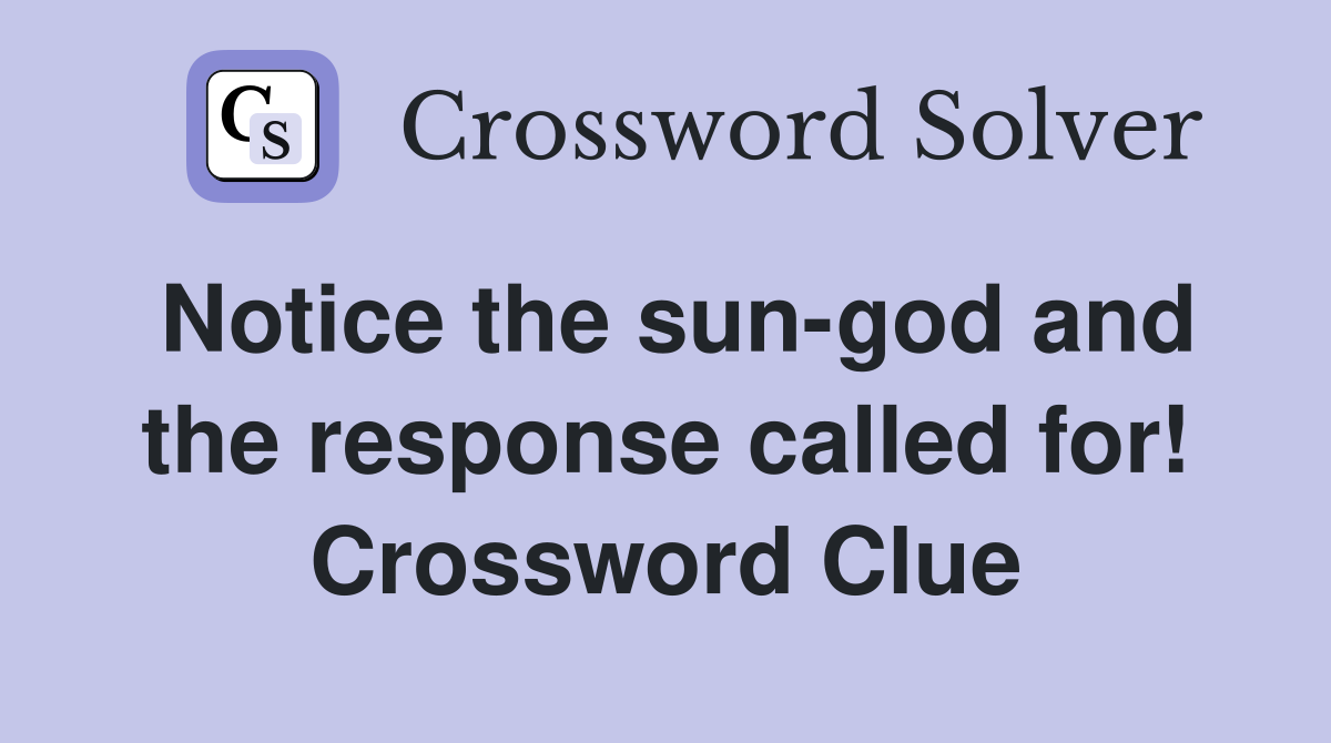 Notice the sungod and the response called for! Crossword Clue